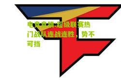 电竞竞猜:超级联赛热门战队连战连胜，势不可挡