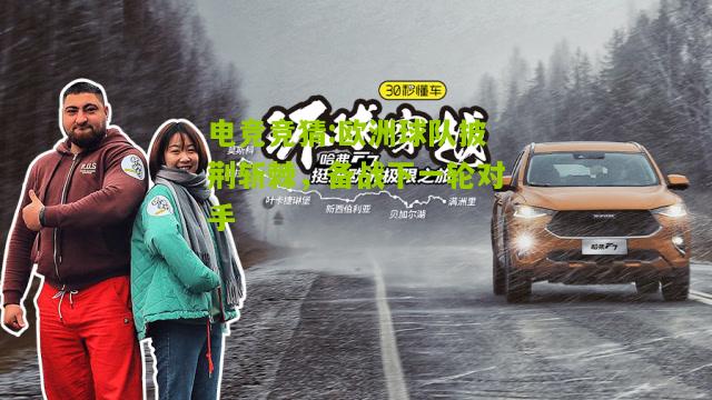 欧洲球队披荆斩棘，备战下一轮对手