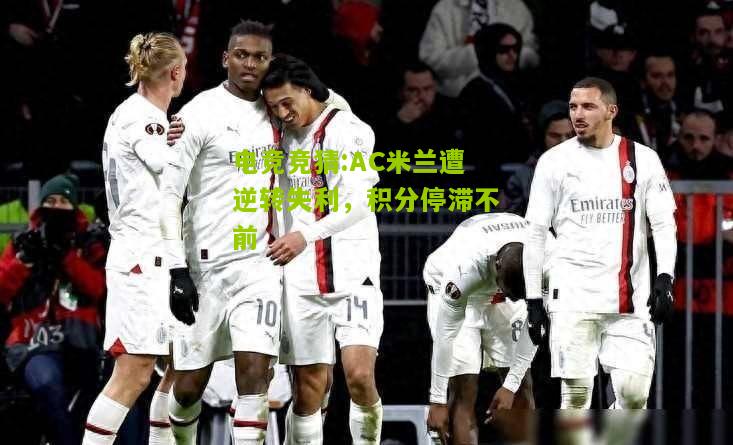 AC米兰遭逆转失利，积分停滞不前