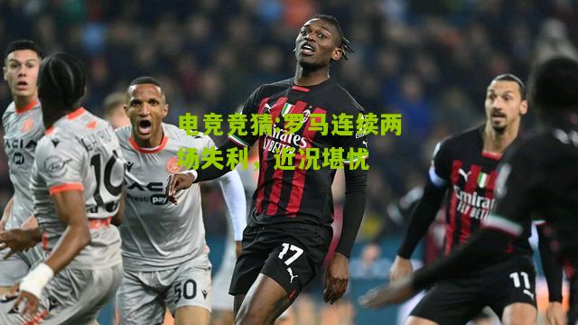 罗马连续两场失利，近况堪忧